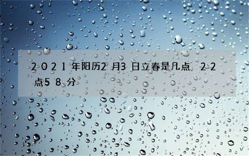 2021年阳历2月3日立春是几点 22点58分